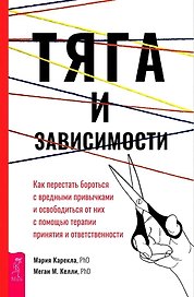 Тяга и зависимости. Как перестать бороться с вредными привычками и освободиться от них с помощью терапии принятия и ответственности