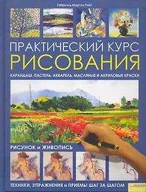 Практический курс рисования. Рисунок и живопись. Техники упражнения и приемы шаг за шагом