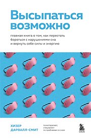 Высыпаться возможно. Главная книга о том, как перестать бороться с нарушениями сна и вернуть себе силы и энергию