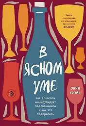 В ясном уме. Как алкоголь манипулирует подсознанием и как это прекратить (мягкая обл.)