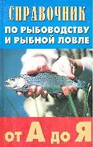 Справочник по рыбоводству и рыбной ловле от "А" до "Я"