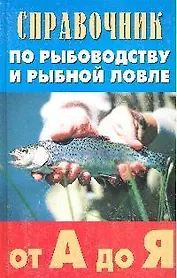 Справочник по рыбоводству и рыбной ловле от "А" до "Я"