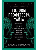 Головы профессора Уайта: Невероятная история нейрохирурга, который пытался пересадить человеческую голову