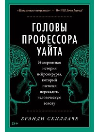 Головы профессора Уайта: Невероятная история нейрохирурга, который пытался пересадить человеческую голову