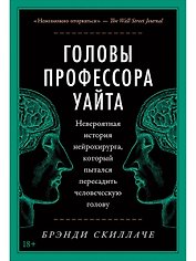 Головы профессора Уайта: Невероятная история нейрохирурга, который пытался пересадить человеческую голову