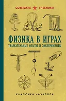 Физика в играх. Увлекательные опыты и эксперименты