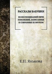 Рассказы бабушки. Из воспоминаний пяти поколений, записанные и собранные ее внуком.