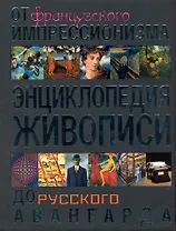 Энциклопедия живописи. От французского импрессионизма до русского авангарда