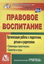 Правовое воспитание. Организация работы с педагогами, детьми и родителями.  Семинары-практикумы, занятия и игры. ФГОС ДО