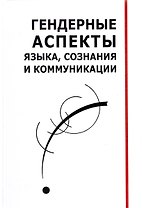 Гендерные аспекты языка, сознания и коммуникации. Коллективная монография