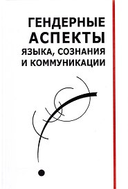 Гендерные аспекты языка, сознания и коммуникации. Коллективная монография