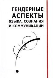 Гендерные аспекты языка, сознания и коммуникации. Коллективная монография
