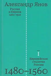 Россия и Европа 1462-1921. В трех книгах. Книга первая. Европейское столетие России 1480-1560
