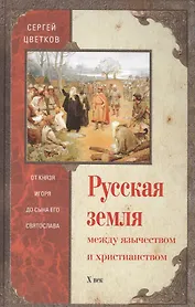 Русская земля. Между язычеством и христианством. От князя Игоря до сына Святослава