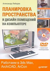 Планировка пространства и дизайн помещений на компьютере. Работаем в 3ds Max, ArchiCAD, ArCon (+ DVD-ROM)