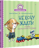 Не хочу ждать! Сказка для маленьких торопыжек - 1
