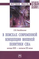 В поисках современной концепции внешней политики США конца XIX - начала XX века. Монография