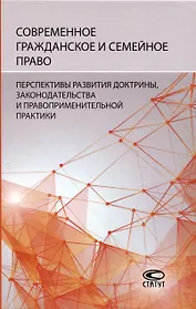 Современное гражданское и семейное право: перспективы развития доктрины, законодательства и правоприменительной практики: [монография]
