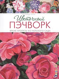 Цветочный пэчворк: Яркие проекты из райского сада