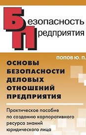 Основы безопасности деловых отношений предприятия Практ. пособие по созданию корпоративного ресурса знаний юридического лица (Безопасность предприятия). Попов Ю. (Энас)