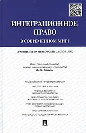 Интеграционное право в современном мире: сравнительно-правовое исследование: монография
