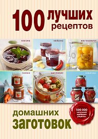 100 лучших рецептов домашних заготовок