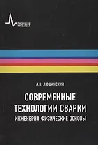 Современные технологии сварки. Инженерно-физические основы. Учебное пособие