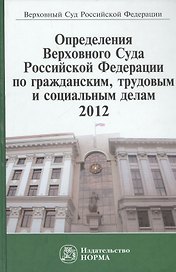 Определения Верховного Суда Российской Федерации по гражданским трудовым и социальным делам 2012: Сб.