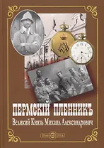 Пермский пленник. Великий Князь Михаил Александрович