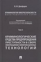 Криминология кибербезопасности. В 5-ти томах. Том 3. Криминологические средства предупреждения преступности в сфере информационно-коммуникационных технологий