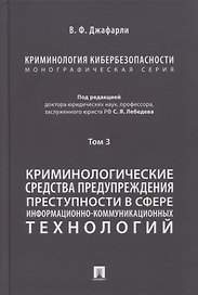 Криминология кибербезопасности. В 5-ти томах. Том 3. Криминологические средства предупреждения преступности в сфере информационно-коммуникационных технологий