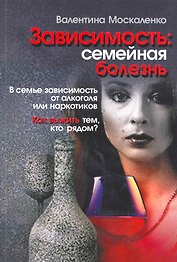 Зависимость: семейная болезнь / (6 изд) (мягк). Москаленко В. (Мухаматулина)