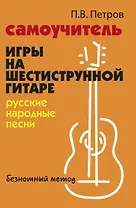 Самоучитель игры на шестиструнной гитаре. Русские народные песни. Безнотный метод