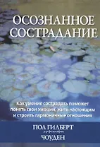 Осознанное сострадание. Как умение сострадать поможет понять свои эмоции, жить настоящим и строить гармоничные отношения