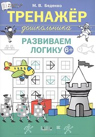 Развиваем логику. Тренажёр дошкольника. Тетрадь для занятий с детьми 6-7 лет