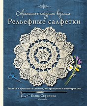 Современное ажурное вязание. Рельефные салфетки. Техники и проекты со схемами, инструкциями и видеоуроками