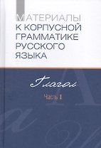 Материалы к корпусной грамматике русского языка. Глагол. Часть I