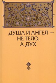 Душа и Ангел - не тело, а дух (с приложениями)