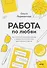 Работа по любви. Как построить успешную карьеру и превратить ее в источник вдохновения и счастья - 0
