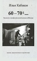 60-70-е…Записки о неофициальной жизни в Москве. Кабаков И. (Клуб 36,6)