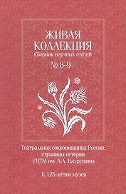 Живая коллекция. Сборник научных статей № 8-9. Театральная сокровищница России. Страницы истории ГЦТМ им. А.А. Бахрушина.  К 125-летию музея