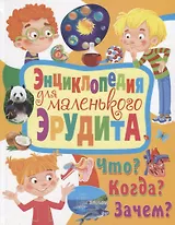 Энциклопедия для маленького эрудита. Что? Когда? Зачем?