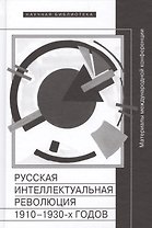 Русская интеллектуальная революция 1910-1930-х годов. Материалы международной конференции (Москва, РАНХиГС, 30-31 октября 2014 г.)