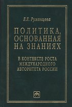 Политика, основанная на знаниях, в контексте роста международного авторитета России (статьи, лекции, выступления и экспертные оценки политических решений)