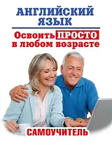 Английский язык. Освоить просто в любом возрасте. Самоучитель