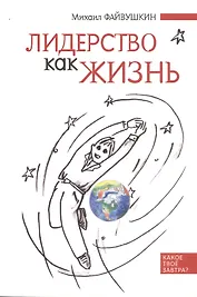 Лидерство как жизнь: Путеводитель по необычному бизнесу для тех, кто хочет свою жизнь и жизнь других сделать лучше
