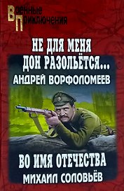 "Не для меня Дон разольётся...": роман. Во имя Отечества: повесть