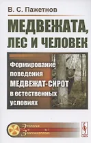 Медвежата, лес и человек. Формирование поведения медвежат-сирот в естественных условиях