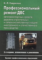 Профессиональный ремонт ДВС автотранспортных средств, дорожно-строительных и сельскохозяйственных машин иностранного и отечественного производства. Учебное пособие. Издание третье, исправленное и дополненное