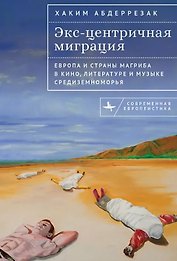 Экс-центричная миграция Европа и страны Магриба в кино, литературе и музыке Средиземноморья